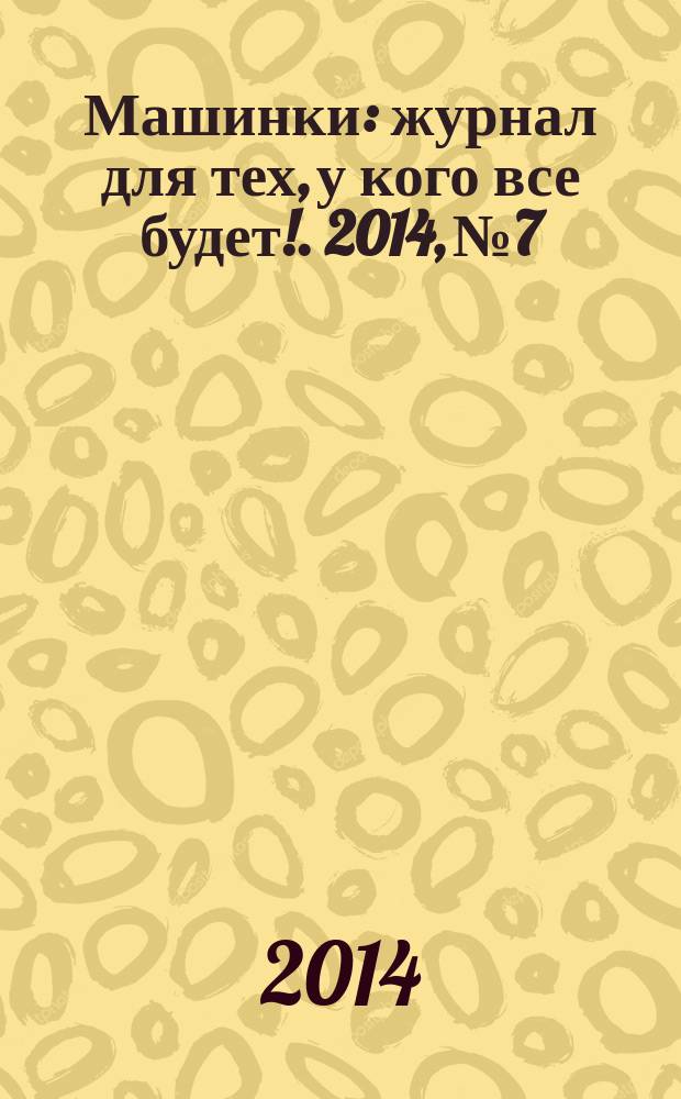 Машинки : журнал для тех, у кого все будет !. 2014, № 7