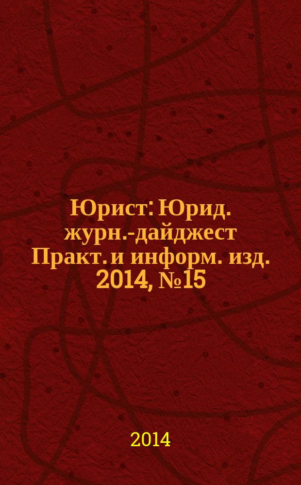 Юрист : Юрид. журн.-дайджест Практ. и информ. изд. 2014, № 15