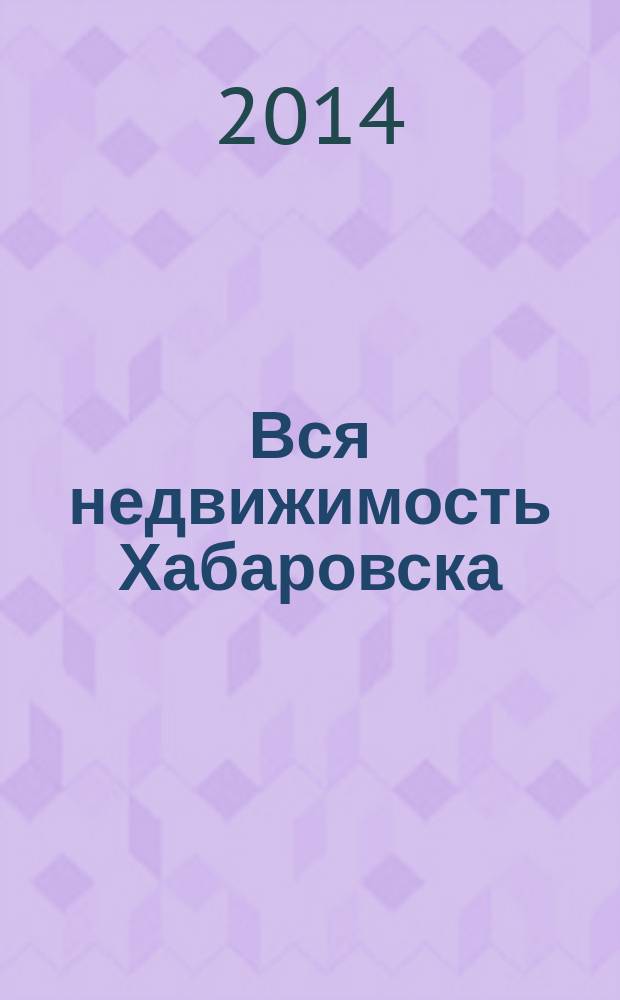 Вся недвижимость Хабаровска : еженедельное информационно-справочное издание риэлторов города Хабаровска. 2014, № 30 (455)