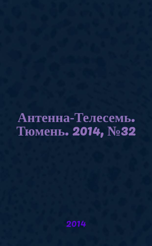 Антенна-Телесемь. Тюмень. 2014, № 32 (278)