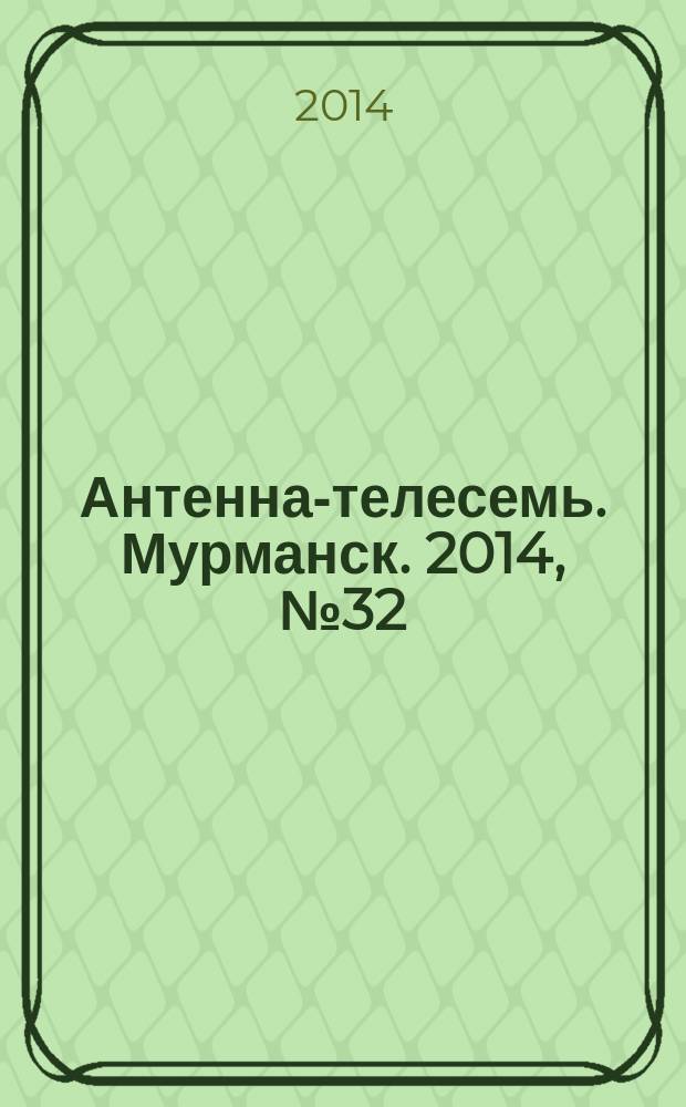 Антенна-телесемь. Мурманск. 2014, № 32 (329)