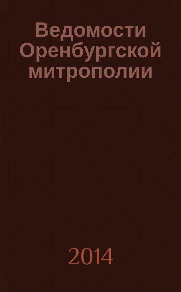 Ведомости Оренбургской митрополии : издание Оренбургской митрополии Русской православной церкви. 2014, № 7 (185)