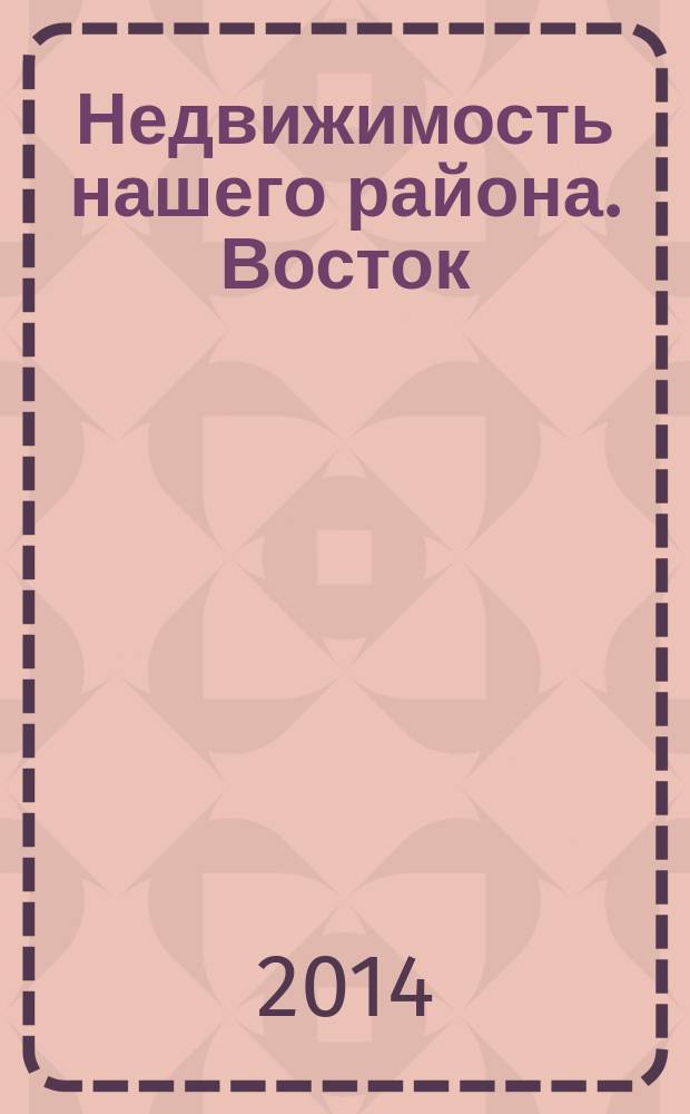 Недвижимость нашего района. Восток : Невский. Красногвардейский. 2014, № 9, июль