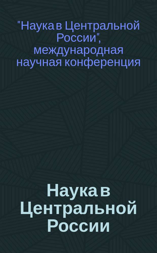 Наука в Центральной России : научно-производственный периодический журнал. 2013, спец. вып. (апр.) : По материалам II-й Международной научной конференции "Наука в Центральной России"