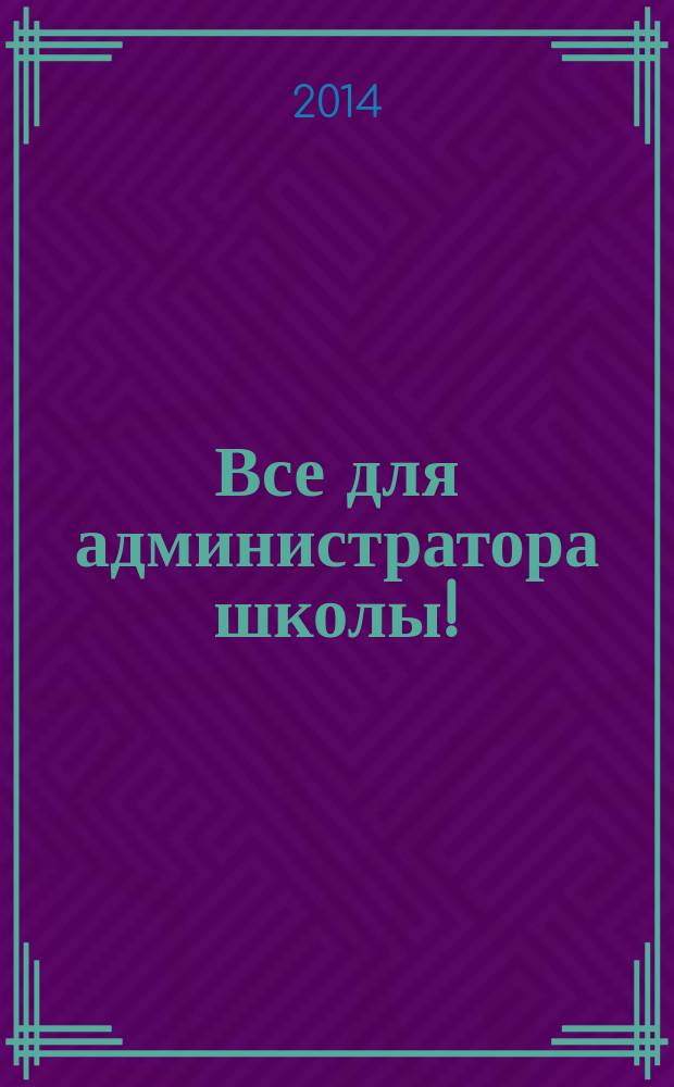 Все для администратора школы ! : комплексная поддержка педагога научно-методический журнал. 2014, № 8 (32)