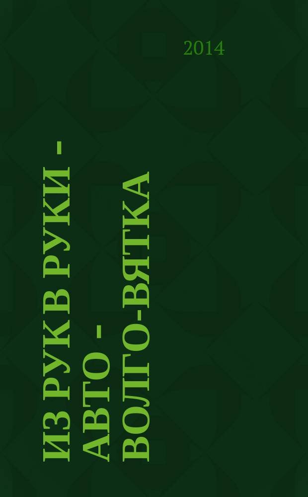 Из рук в руки - авто - Волго-Вятка : еженедельник фотообъявлений. 2014, № 28 (495)