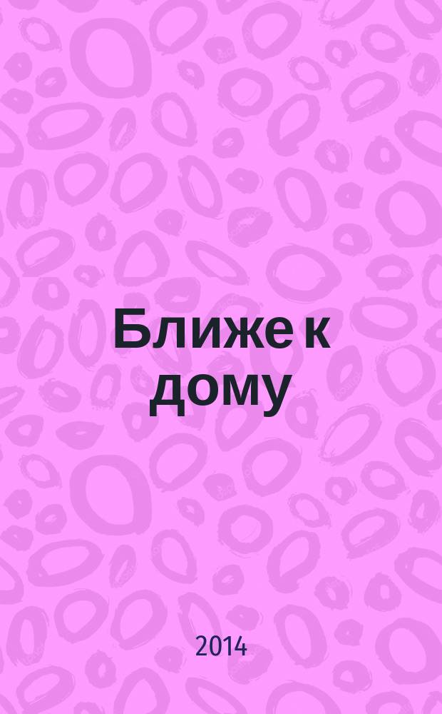 Ближе к дому : журнал. 2014, № 5 (76)