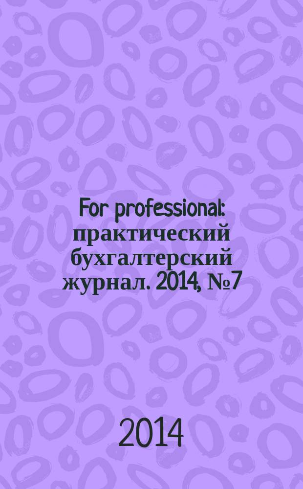 For professional : практический бухгалтерский журнал. 2014, № 7 (47)