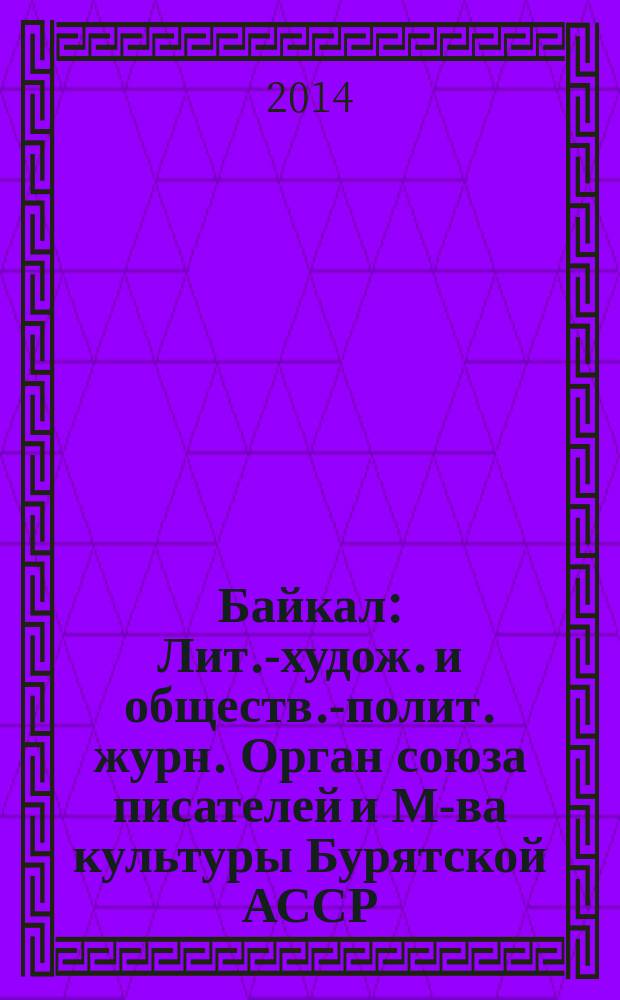 Байкал : Лит.-худож. и обществ.-полит. журн. Орган союза писателей и М-ва культуры Бурятской АССР. 2014, № 3