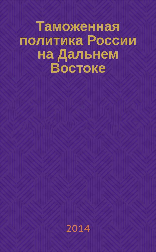 Таможенная политика России на Дальнем Востоке : Ежекварт. журн. науч.-практ. направления. 2014, № 2 (67)