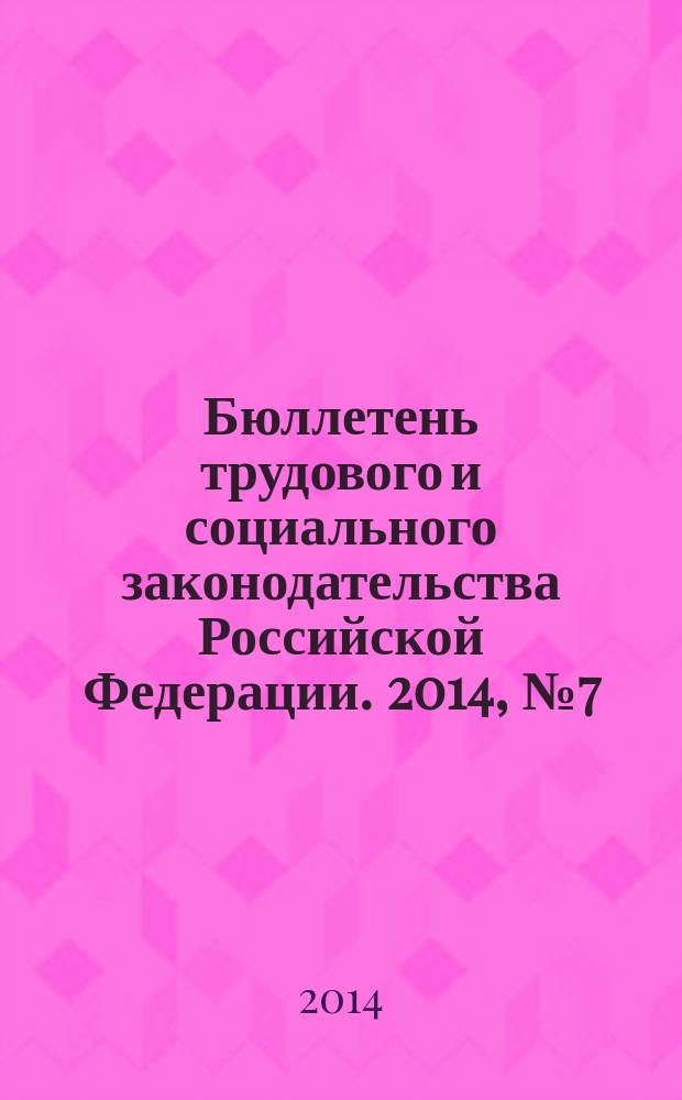 Бюллетень трудового и социального законодательства Российской Федерации. 2014, № 7 (679)