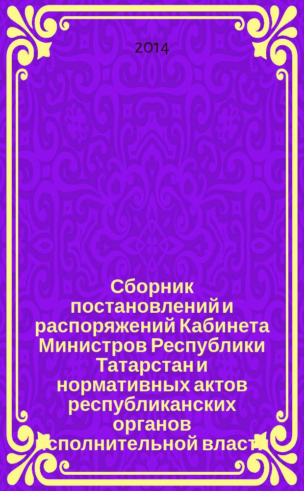 Сборник постановлений и распоряжений Кабинета Министров Республики Татарстан и нормативных актов республиканских органов исполнительной власти : (Офиц. тексты, коммент., разъяснения, консультации). 2014, № 56