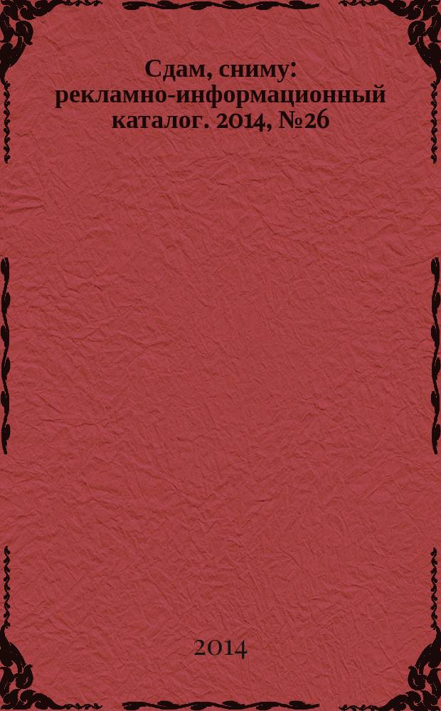 Сдам, сниму : рекламно-информационный каталог. 2014, № 26 (818)