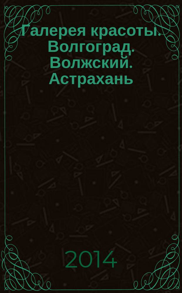 Галерея красоты. Волгоград. Волжский. Астрахань : информационно-рекламное издание. 2014, № 7 (8)