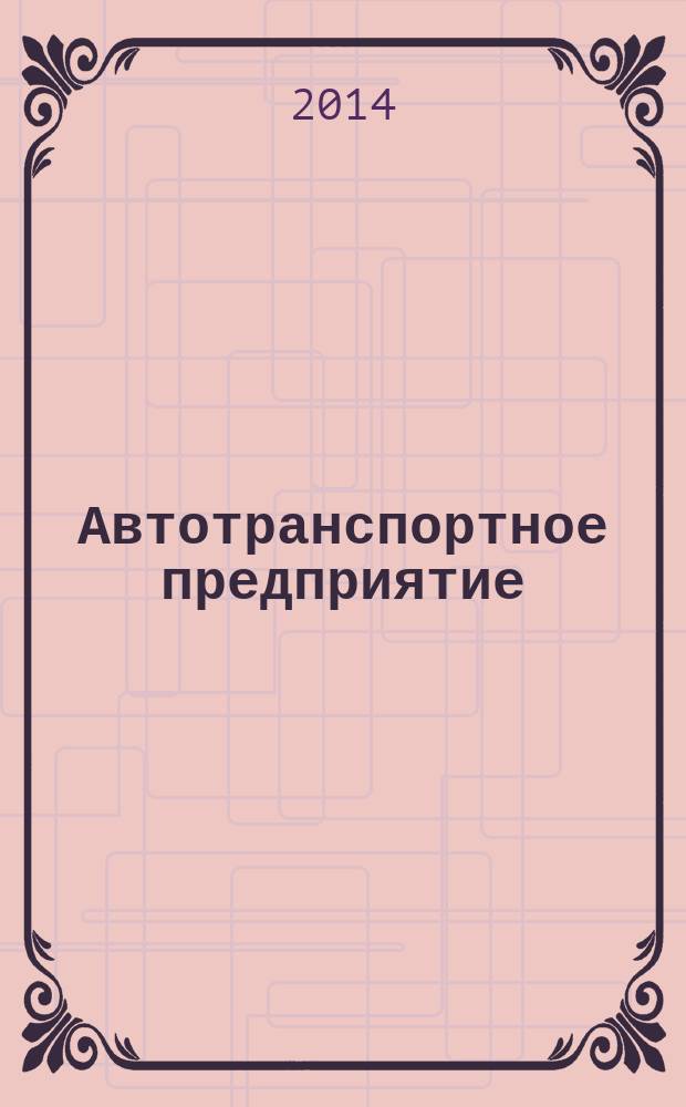 Автотранспортное предприятие : АТП Отрасл. ежемес. науч-произв. журн. для работников автотранспорта. 2014, 7