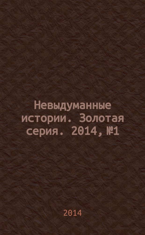 Невыдуманные истории. Золотая серия. 2014, № 1