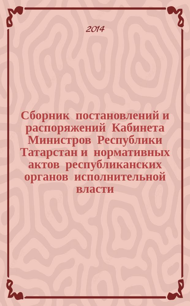 Сборник постановлений и распоряжений Кабинета Министров Республики Татарстан и нормативных актов республиканских органов исполнительной власти : (Офиц. тексты, коммент., разъяснения, консультации). 2014, № 57