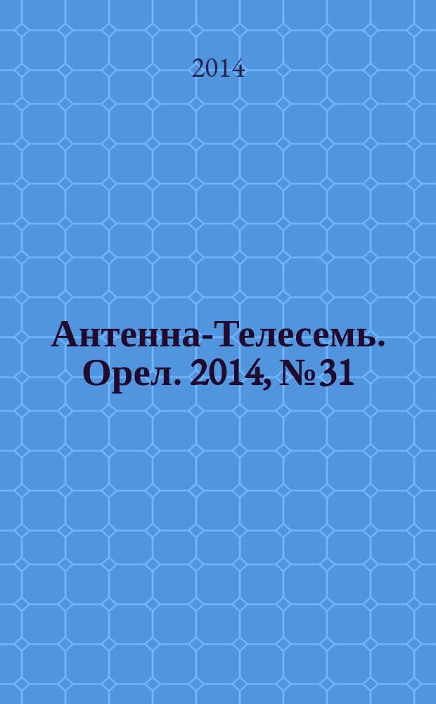 Антенна-Телесемь. Орел. 2014, № 31 (800)