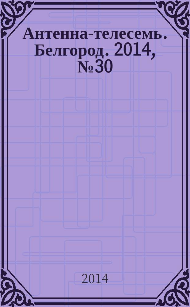 Антенна-телесемь. Белгород. 2014, № 30 (448)