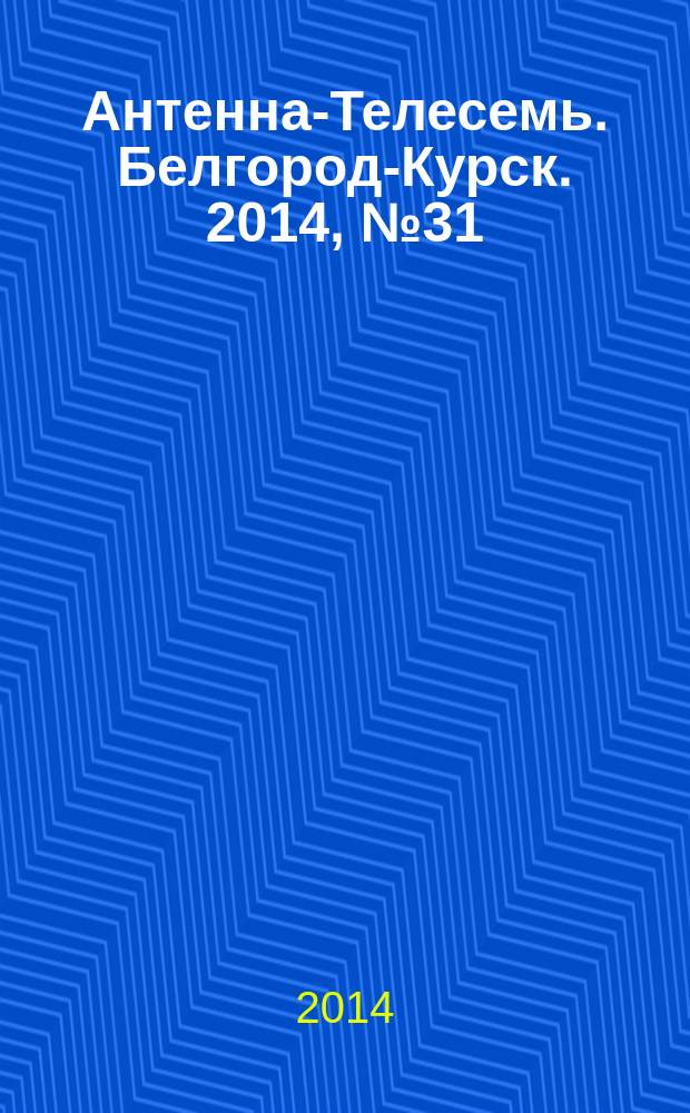 Антенна-Телесемь. Белгород-Курск. 2014, № 31 (790)