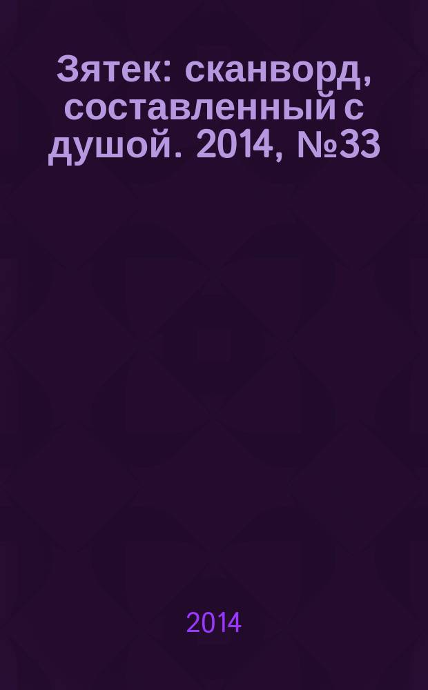 Зятек : сканворд, составленный с душой. 2014, № 33 (702)