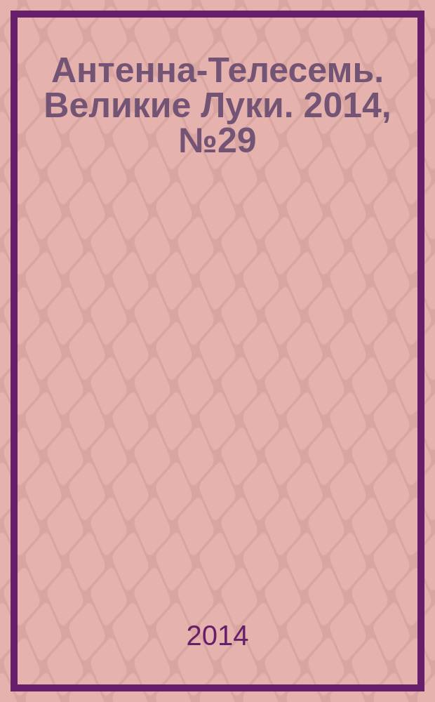 Антенна-Телесемь. Великие Луки. 2014, № 29 (45)