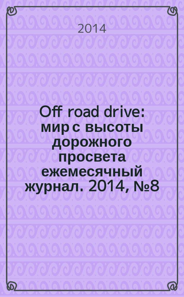 Off road drive : мир с высоты дорожного просвета ежемесячный журнал. 2014, № 8 (102)