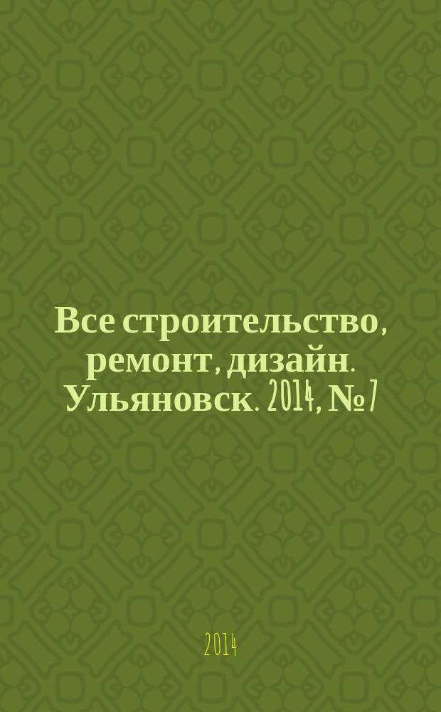 Все строительство, ремонт, дизайн. Ульяновск. 2014, № 7 (51)