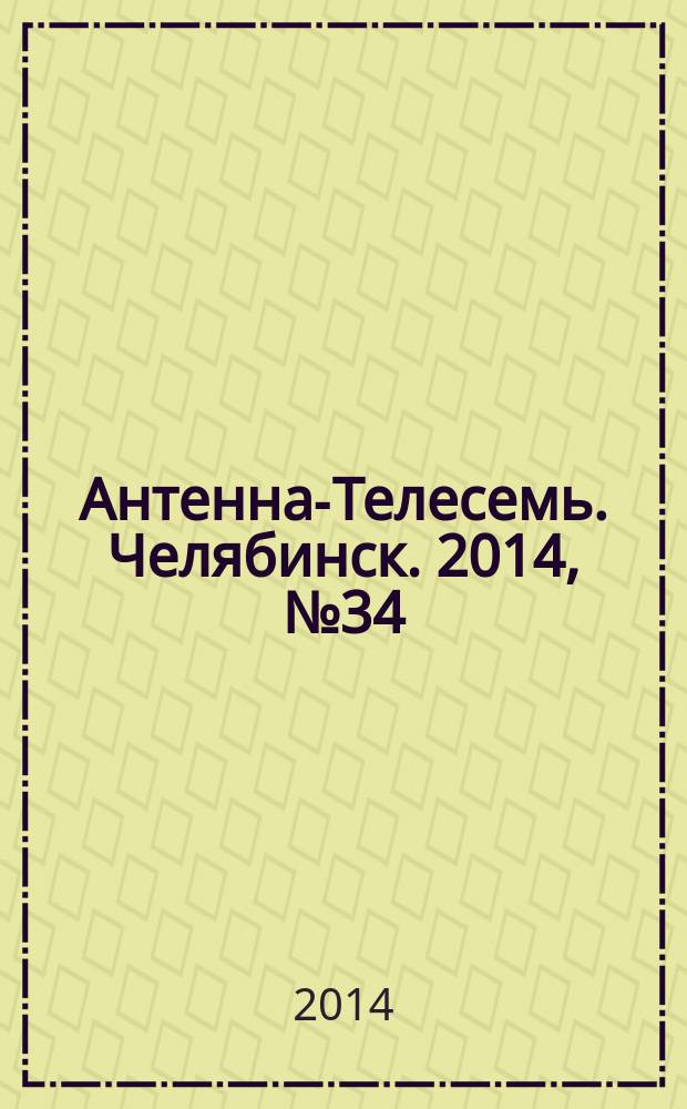 Антенна-Телесемь. Челябинск. 2014, № 34 (646)