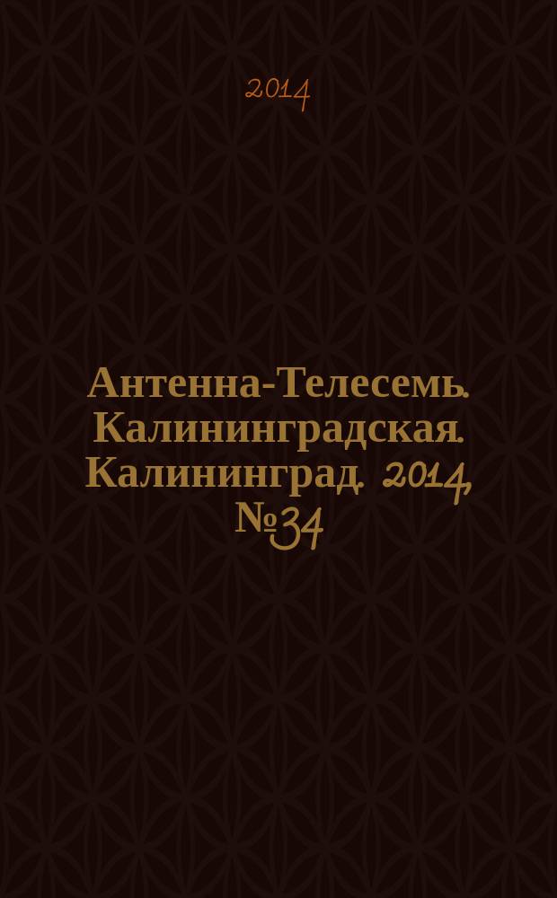 Антенна-Телесемь. Калининградская. Калининград. 2014, № 34 (913)