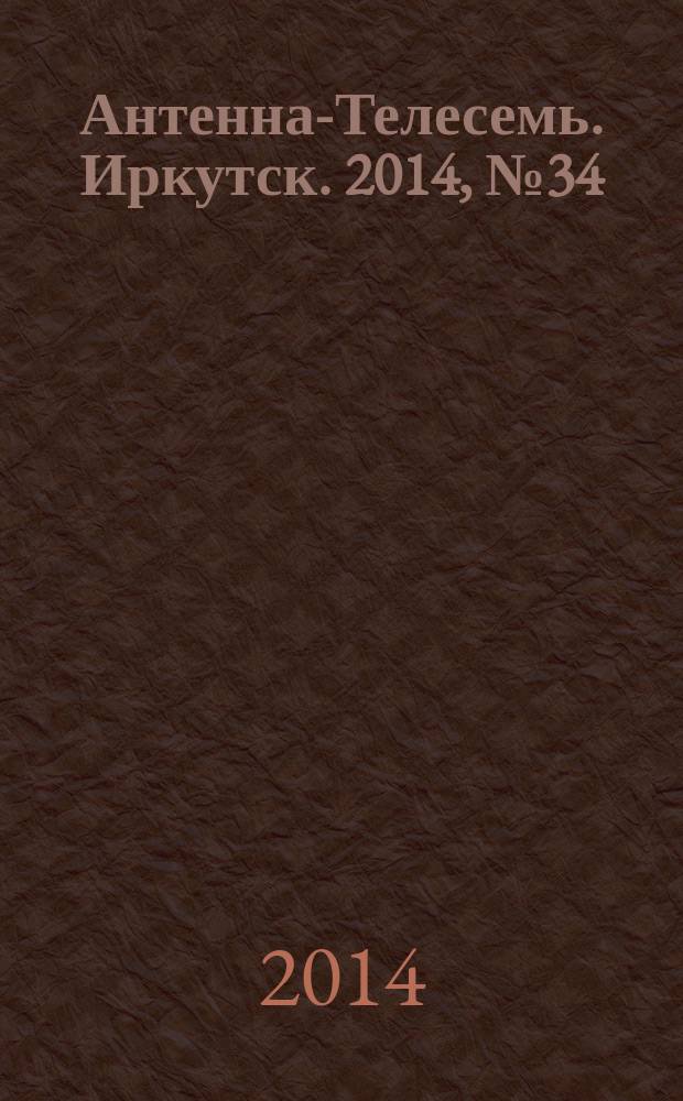 Антенна-Телесемь. Иркутск. 2014, № 34 (512)