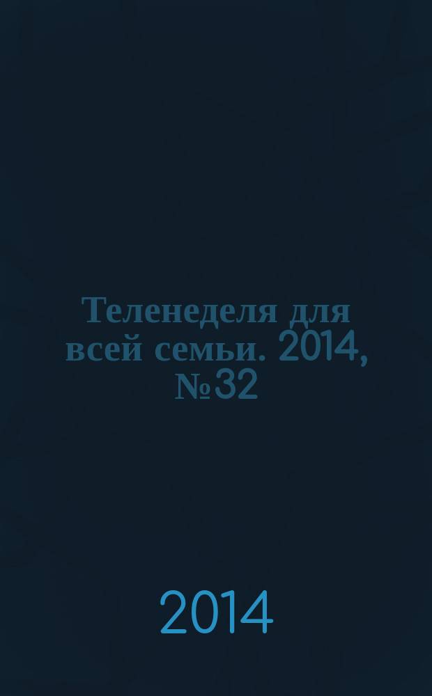 Теленеделя для всей семьи. 2014, № 32 (414)