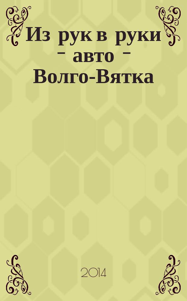 Из рук в руки - авто - Волго-Вятка : еженедельник фотообъявлений. 2014, № 26 (493)