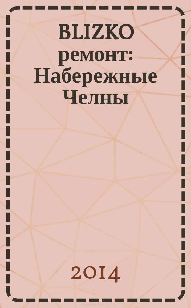 BLIZKO ремонт: Набережные Челны : рекламный каталог строительных и отделочных работ. 2014, № 14 (32)