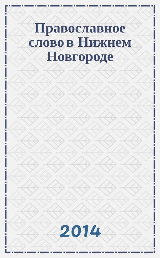 Православное слово в Нижнем Новгороде : ежемесячный журнал Нижегородской епархии Русской Православной Церкви. 2014, № 7 (82)