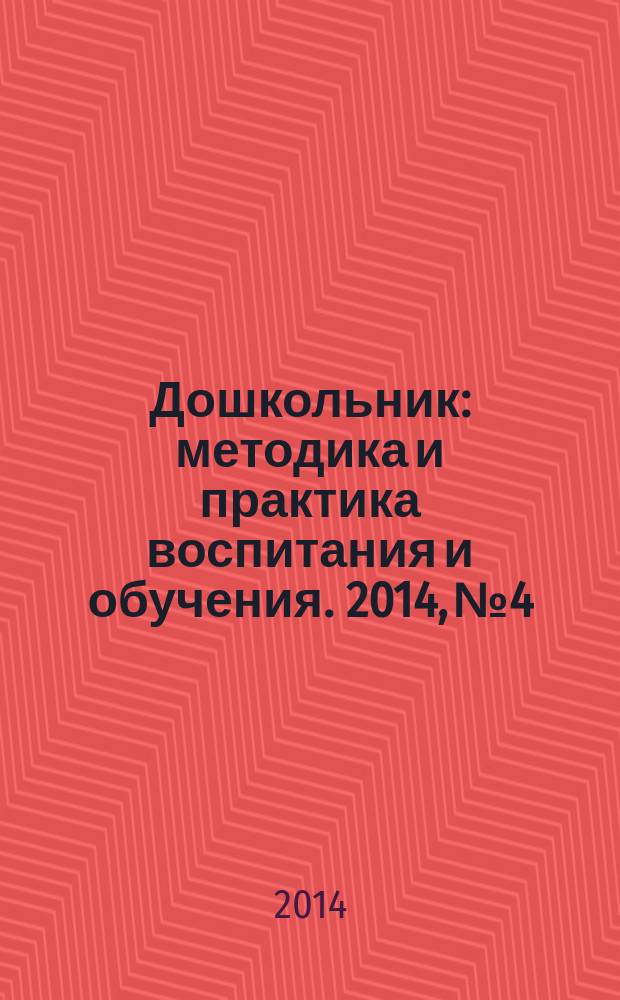 Дошкольник : методика и практика воспитания и обучения. 2014, № 4