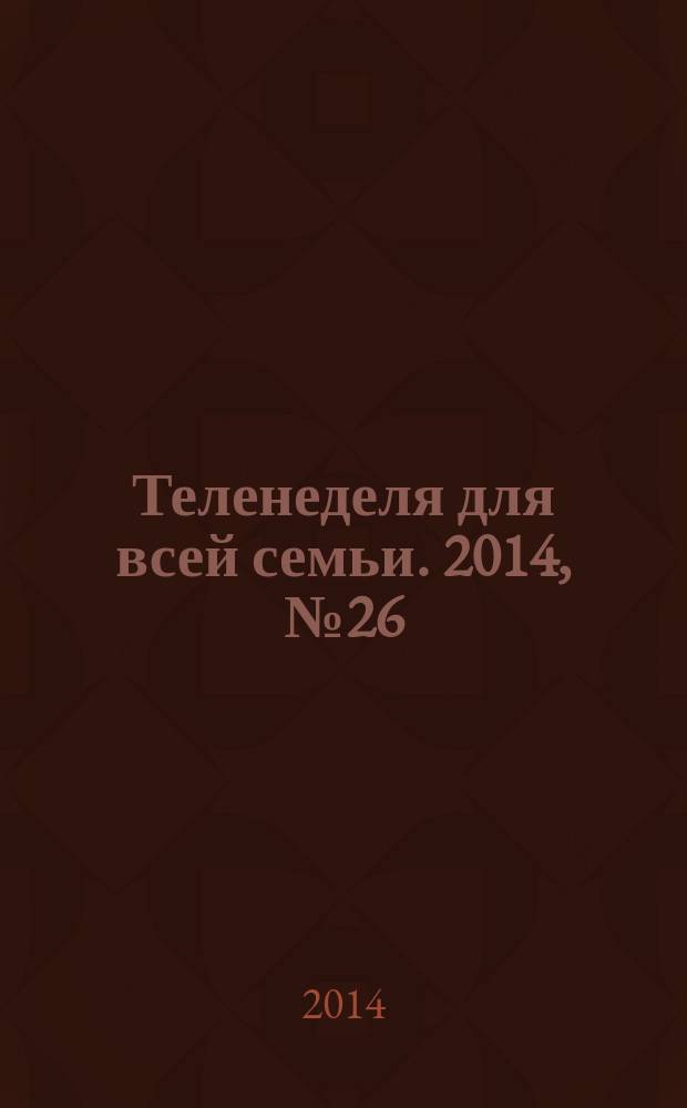 Теленеделя для всей семьи. 2014, № 26 (408)