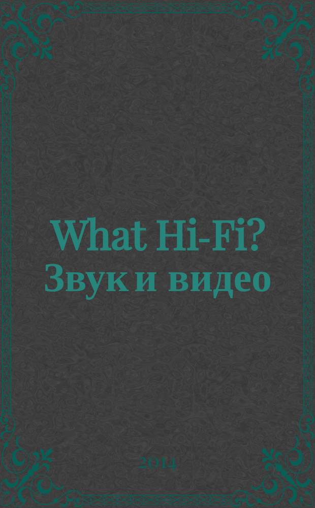 What Hi-Fi? Звук и видео : Лучший спутник покупателя Hi-Fi и домаш. кинотеатра. 2014, 6