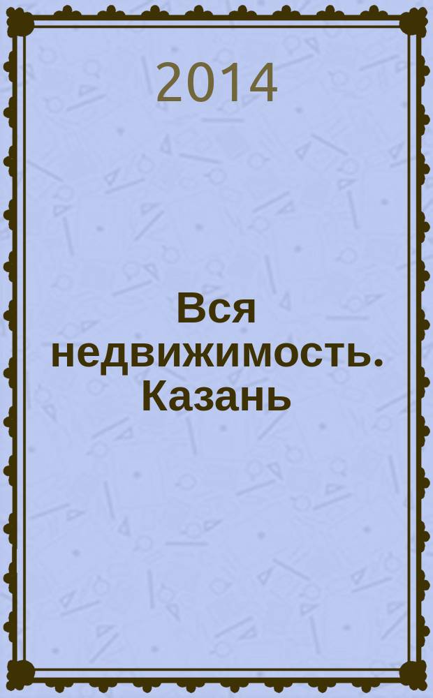 Вся недвижимость. Казань : рекламно-информационное издание. 2014, № 28 (460), ч. 1