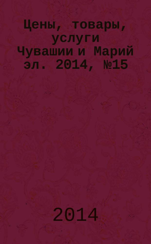 Цены, товары, услуги Чувашии и Марий эл. 2014, № 15 (665)
