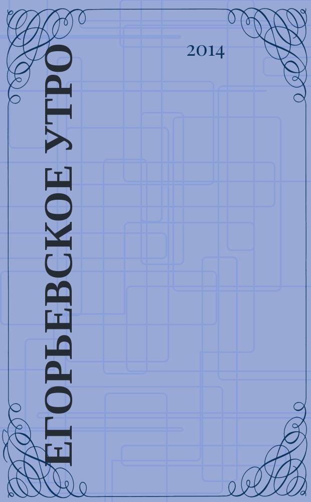 Егорьевское утро : Еженед. илл. худож.-лит., обществ., попул.-науч. и юмористич. журн. 2014, № 29 (774)