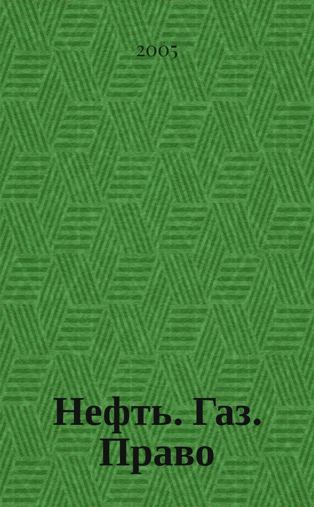 Нефть. Газ. Право : Аналитика. Коммент. Практика Журн. правовой и коммерч. информ. в обл. недропользования и энергетики. 2005, № 2 (62)