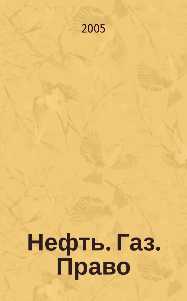 Нефть. Газ. Право : Аналитика. Коммент. Практика Журн. правовой и коммерч. информ. в обл. недропользования и энергетики. 2005, № 3 (63)