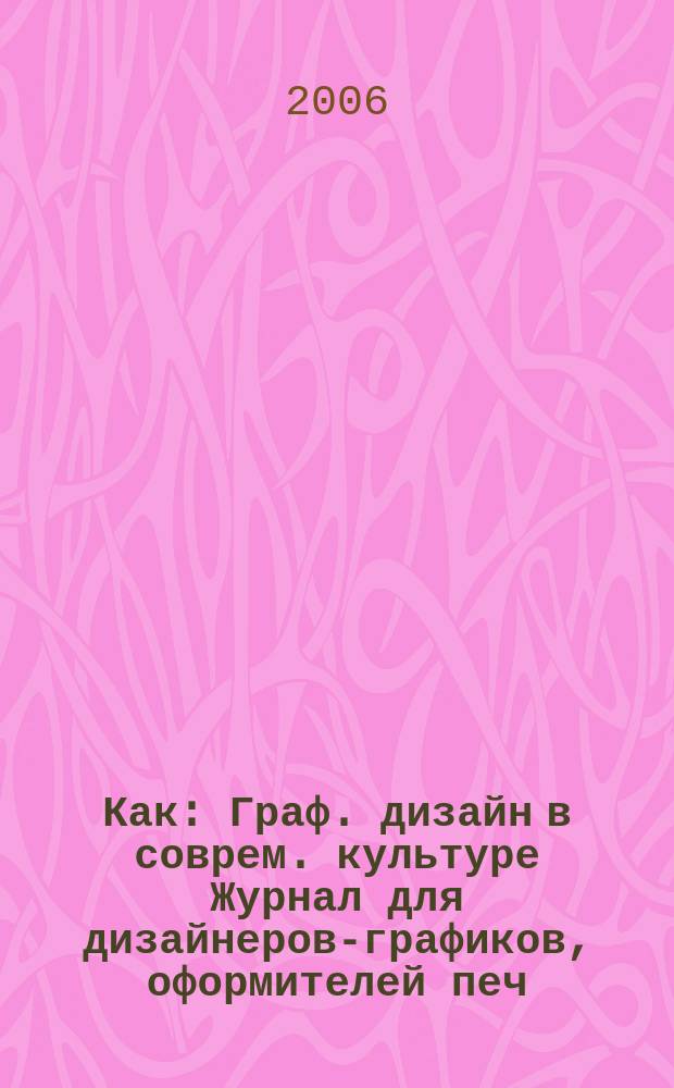 Как : Граф. дизайн в соврем. культуре Журнал для дизайнеров-графиков, оформителей печ. продукции и просто художников. 2006, № 2 (38)