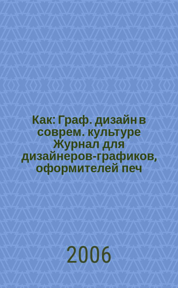 Как : Граф. дизайн в соврем. культуре Журнал для дизайнеров-графиков, оформителей печ. продукции и просто художников. 2006, № 3 (39)