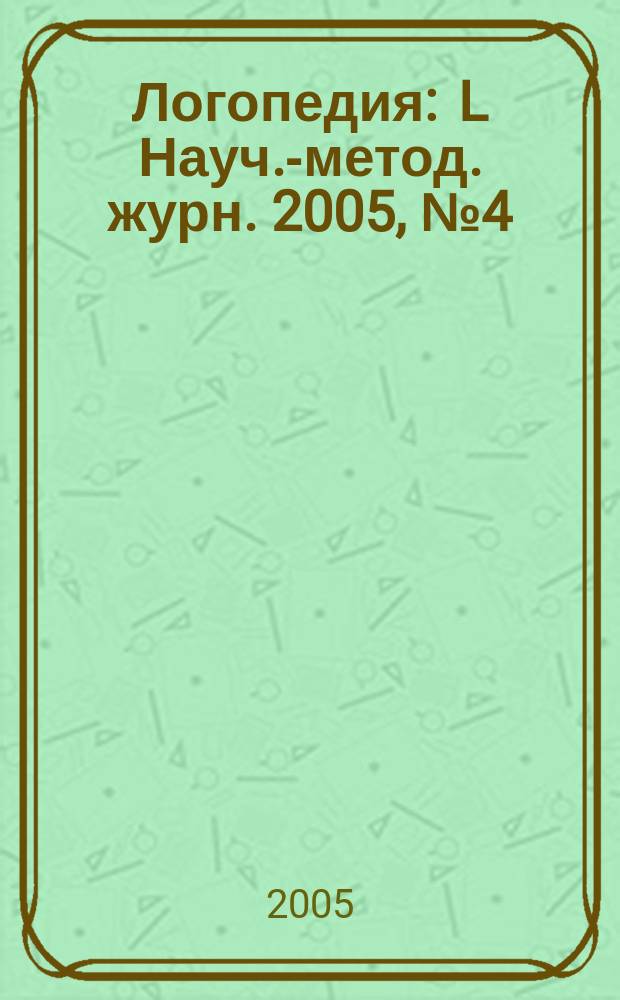 Логопедия : L Науч.-метод. журн. 2005, № 4 (10)