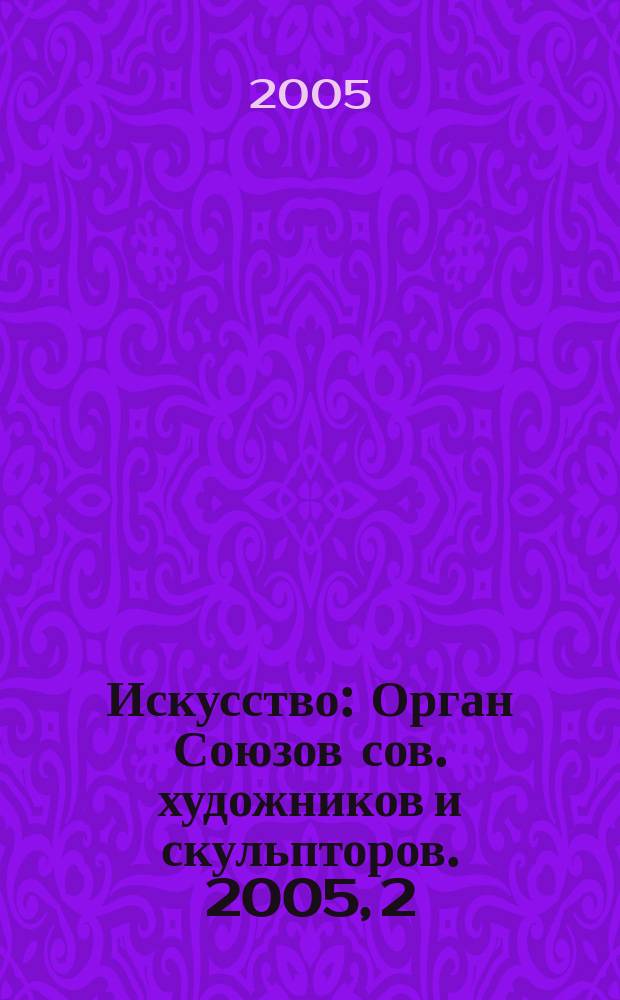 Искусство : Орган Союзов сов. художников и скульпторов. 2005, 2