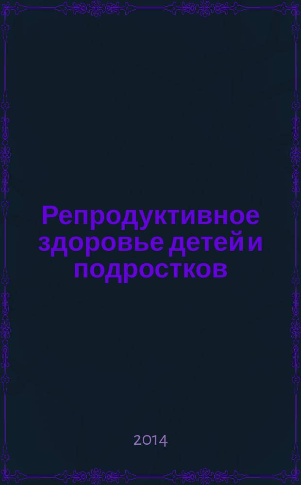 Репродуктивное здоровье детей и подростков : Научно-практический журнал. 2014, № 3 (56)