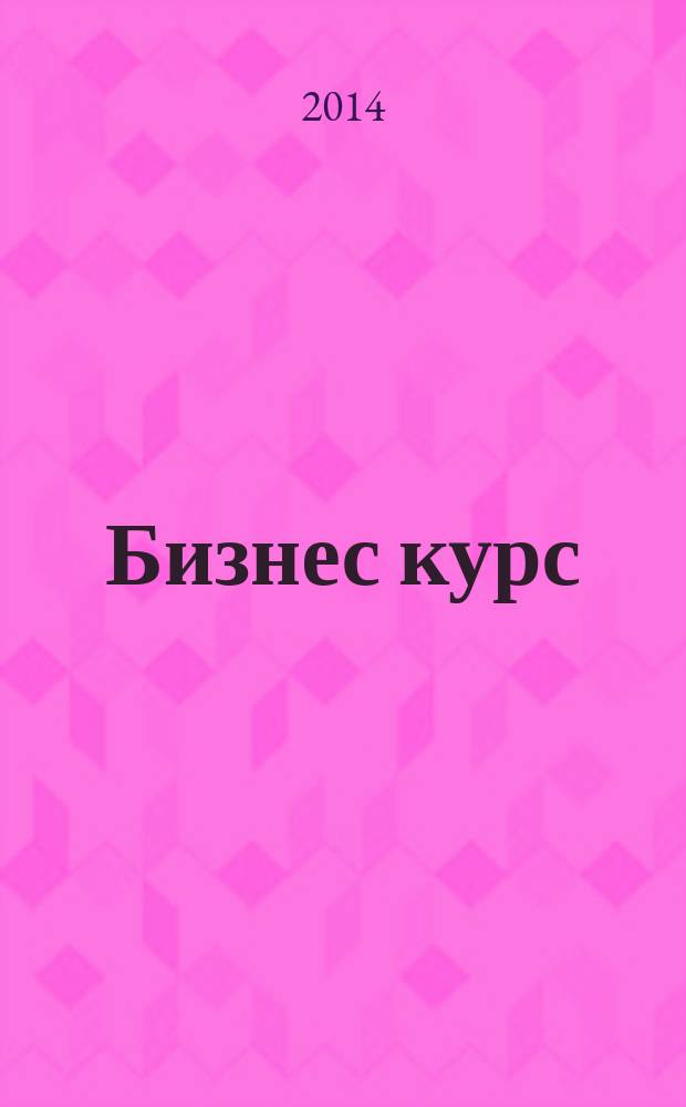 Бизнес курс : рекламно-информационный журнал. 2014, № 21 (547)