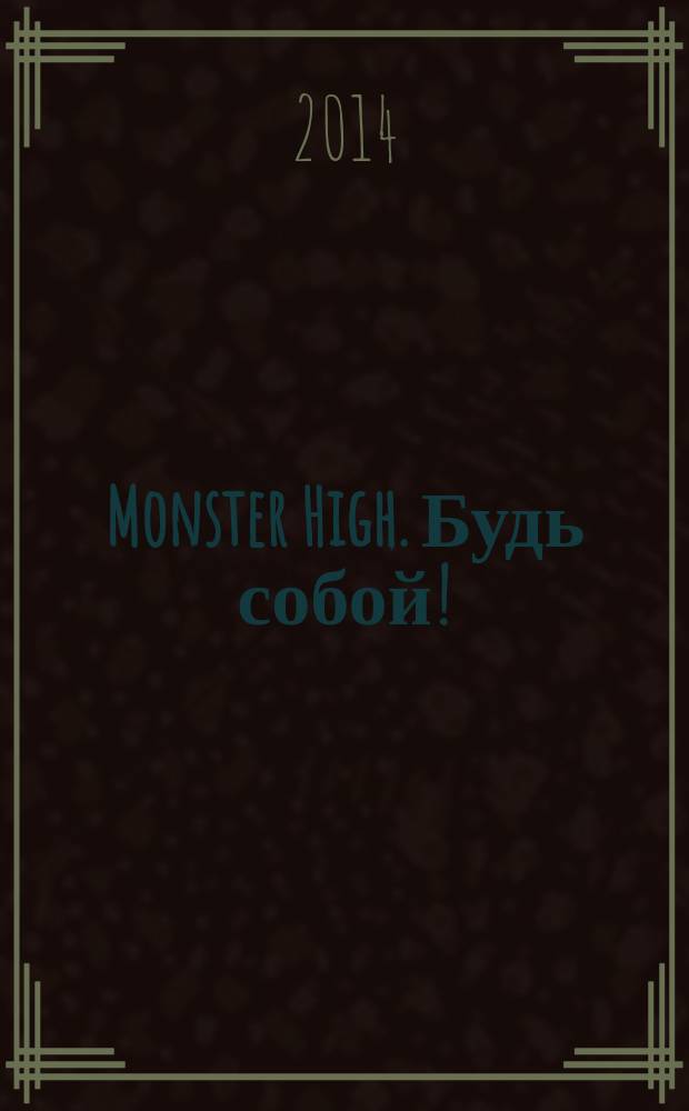 Monster High. Будь собой ! : журнал издание для досуга для детей среднего школьного возраста. 2014, № 5